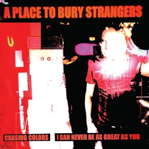 A PLACE TO BURY STRANGERS-CHASING COLORS / I CAN NEVER BE AS GR