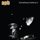 APB-SOMETHING TO BELIEVE IN