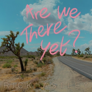 ASTLEY, RICK-ARE WE THERE YET?