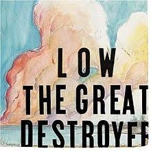 LOW-THE GREAT DESTROYER