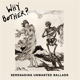 WHY BOTHER?-SERENADING UNWANTED BALLADS