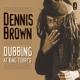 BROWN, DENNIS-DUBBING AT KING TUBBY'S
