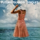 FUTURE ISLANDS-SINGLES