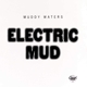 WATERS, MUDDY-ELECTRIC MUD