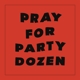 PARTY DOZEN-PRAY FOR PARTY DOZEN