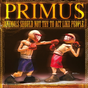 PRIMUS-ANIMALS SHOULD NOT TRY TO ACT LIKE PEOPLE