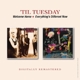 TIL' TUESDAY-WELCOME HOME / EVERYTHING'S DIFF...