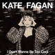 FAGAN, KATE-I DON'T WANNA BE TOO COOL