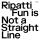 RIPATTI-FUN IS NOT A STRAIGHT LINE -LTD-
