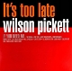 PICKETT, WILSON-IT'S TOO LATE