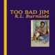 BURNSIDE, R.L.-TOO BAD JIM