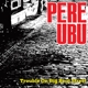 PERE UBU-TROUBLE ON BIG BEAT STREET