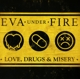 EVA UNDER FIRE-LOVE, DRUGS, & MISERY