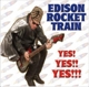 EDISON ROCKET TRAIN-YES!YES!!YES!!!