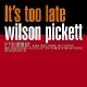 PICKETT, WILSON-IT'S TOO LATE