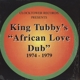 KING TUBBY-AFRICAN LOVE DUB (1974 - 1979)